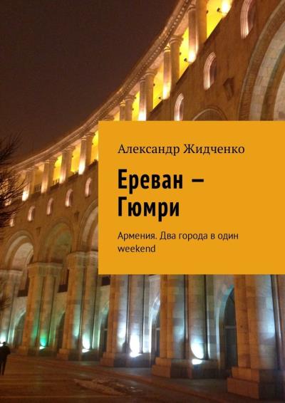 Книга Ереван – Гюмри. Армения. Два города в один weekend (Александр Жидченко)